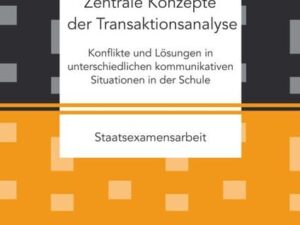 Zentrale Konzepte der Transaktionsanalyse: Konflikte und Lösungen in unterschiedlichen kommunikativen Situationen in der Schule