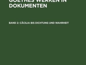 Die Entstehung von Goethes Werken in Dokumenten / Cäcilia bis Dichtung und Wahrheit